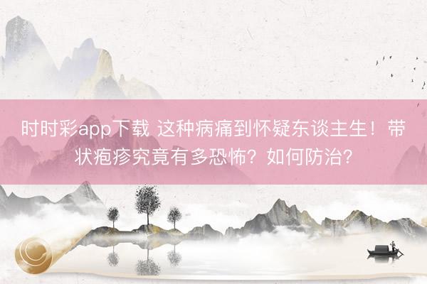 時時彩app下載 這種病痛到懷疑東談主生！帶狀皰疹究竟有多恐怖？如何防治？