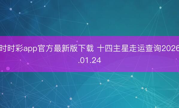 時時彩app官方最新版下載 十四主星走運查詢2026.01.24