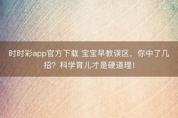 時時彩app官方下載 寶寶早教誤區(qū)，你中了幾招？科學(xué)育兒才是硬道理！