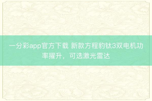 一分彩app官方下載 新款方程豹鈦3雙電機功率擢升，可選激光雷達