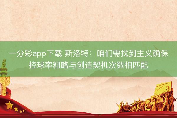 一分彩app下載 斯洛特：咱們需找到主義確保控球率粗略與創造契機次數相匹配
