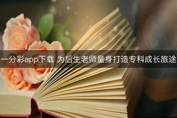 一分彩app下載 為后生老師量身打造專科成長旅途