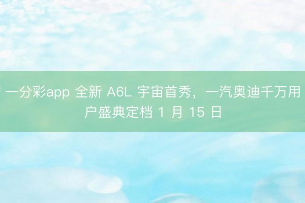 一分彩app 全新 A6L 宇宙首秀，一汽奧迪千萬(wàn)用戶盛典定檔 1 月 15 日