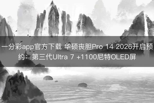 一分彩app官方下載 華碩喪膽Pro 14 2026開啟預(yù)約：第三代Ultra 7 +1100尼特OLED屏