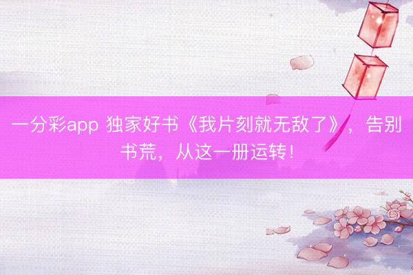 一分彩app 獨(dú)家好書《我片刻就無敵了》，告別書荒，從這一冊運(yùn)轉(zhuǎn)！