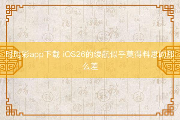 時(shí)時(shí)彩app下載 iOS26的續(xù)航似乎莫得料思的那么差