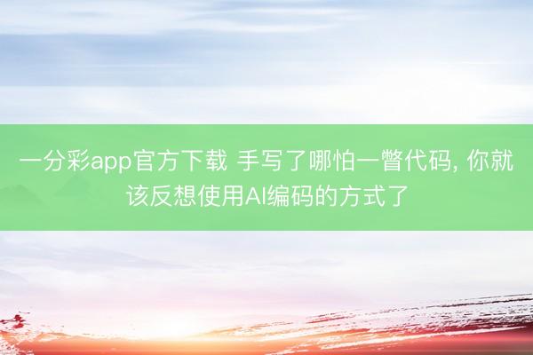 一分彩app官方下載 手寫了哪怕一瞥代碼, 你就該反想使用AI編碼的方式了