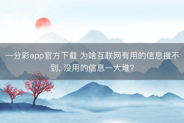 一分彩app官方下載 為啥互聯網有用的信息搜不到, 沒用的信息一大堆?